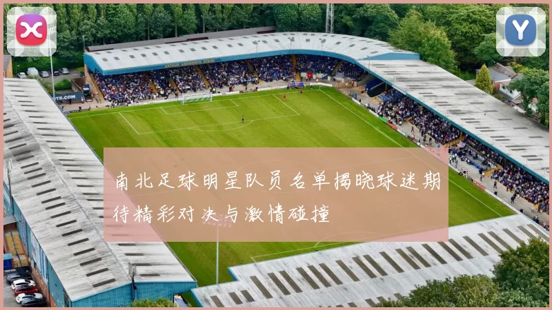 南北足球明星队员名单揭晓球迷期待精彩对决与激情碰撞