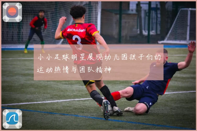 小小足球明星展现幼儿园孩子们的运动热情与团队精神