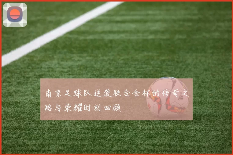 南京足球队逆袭联合会杯的传奇之路与荣耀时刻回顾