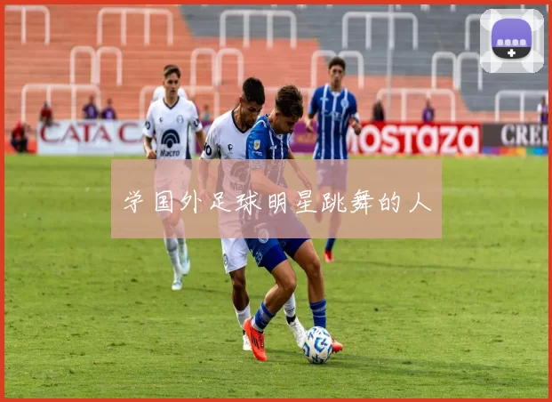 学国外足球明星跳舞的人