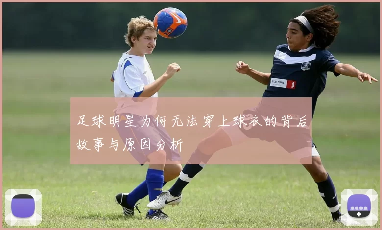 足球明星为何无法穿上球衣的背后故事与原因分析