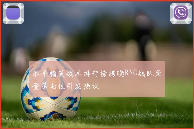 和平精英战术排行榜揭晓RNG战队荣登第七位引发热议