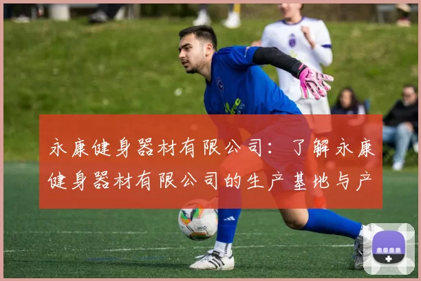 永康健身器材有限公司：了解永康健身器材有限公司的生产基地与产品类型