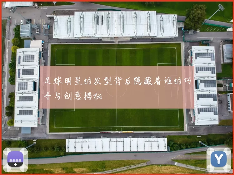 足球明星的发型背后隐藏着谁的巧手与创意揭秘