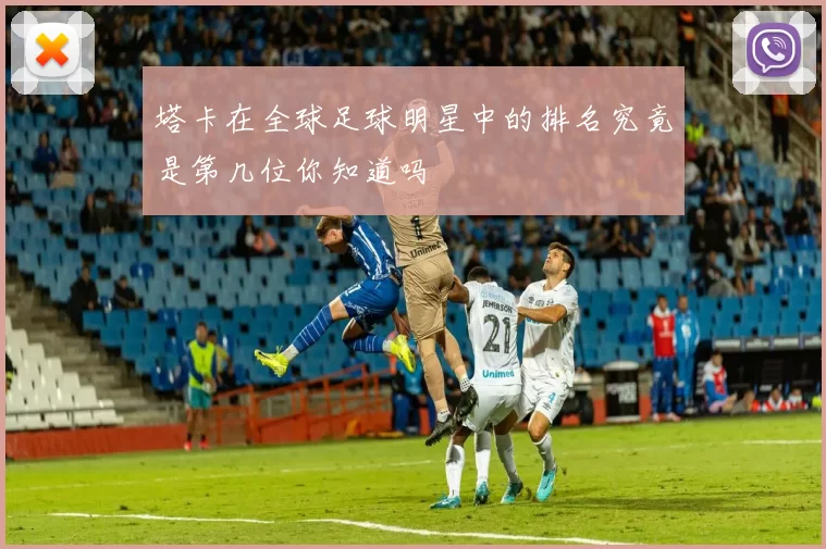 塔卡在全球足球明星中的排名究竟是第几位你知道吗