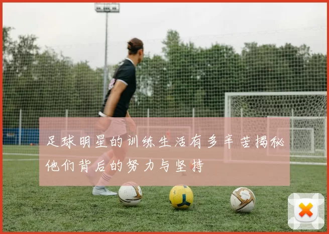 足球明星的训练生活有多辛苦揭秘他们背后的努力与坚持