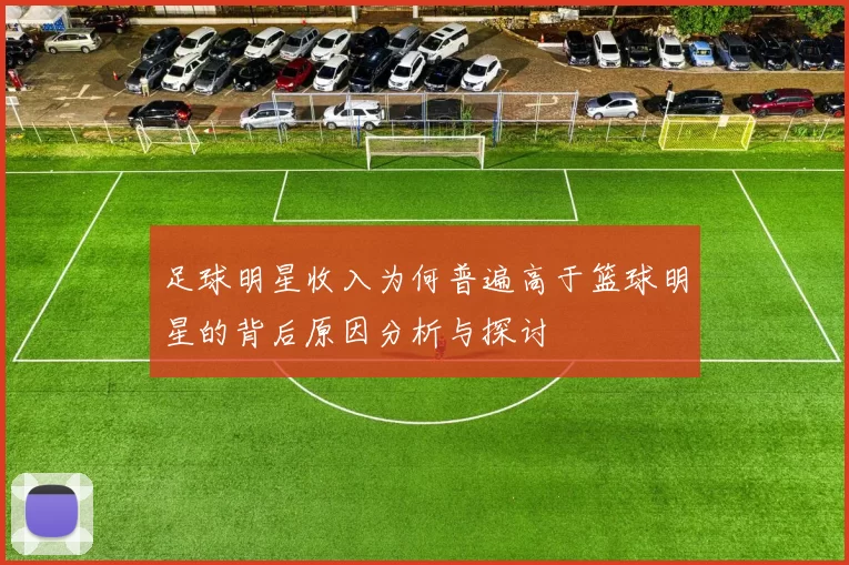 足球明星收入为何普遍高于篮球明星的背后原因分析与探讨