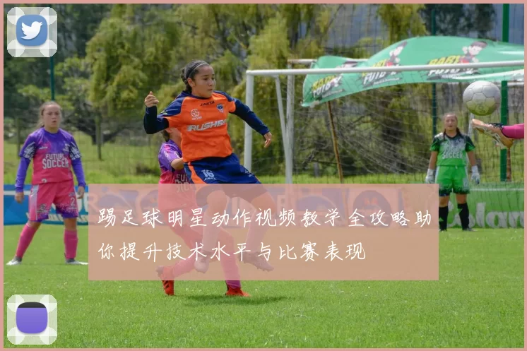 踢足球明星动作视频教学全攻略助你提升技术水平与比赛表现
