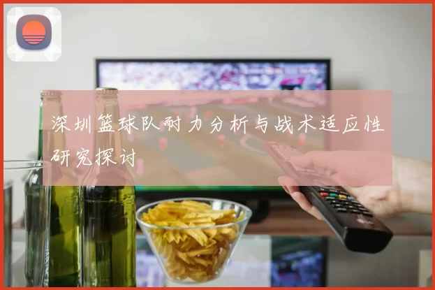 深圳篮球队耐力分析与战术适应性研究探讨
