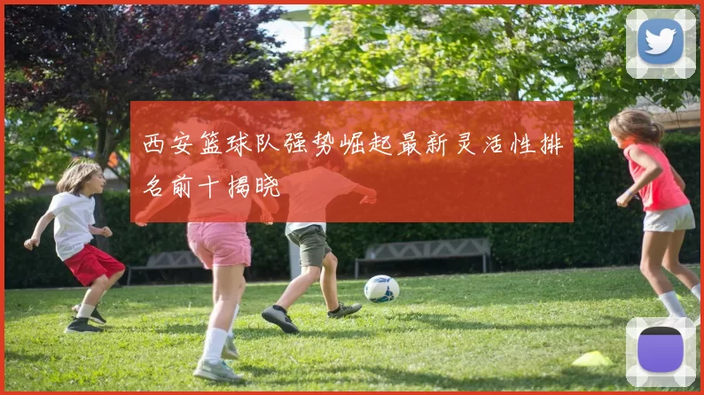 西安篮球队强势崛起最新灵活性排名前十揭晓